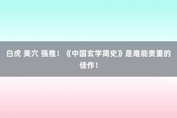 白虎 美穴 强推！《中国玄学简史》是难能贵重的佳作！