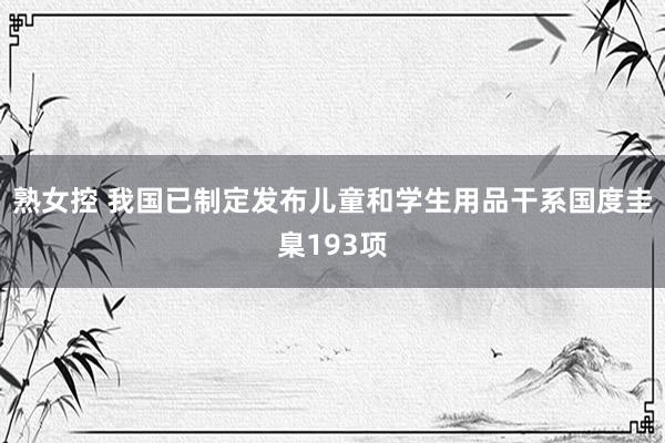 熟女控 我国已制定发布儿童和学生用品干系国度圭臬193项