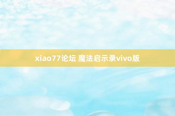 xiao77论坛 魔法启示录vivo版