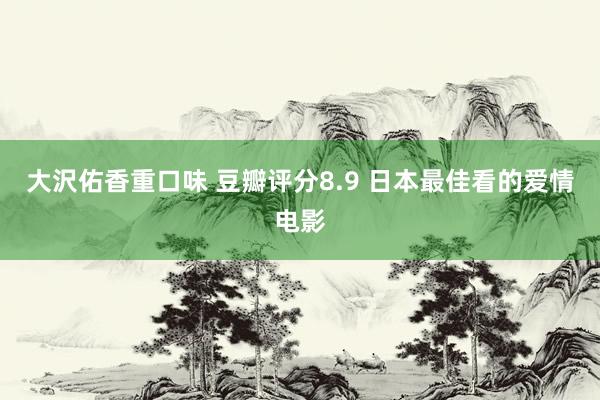 大沢佑香重口味 豆瓣评分8.9 日本最佳看的爱情电影