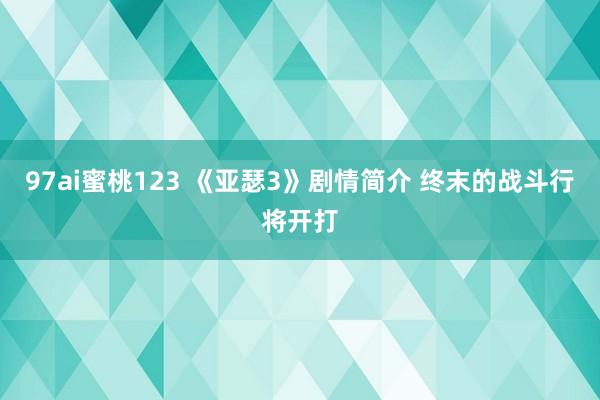97ai蜜桃123 《亚瑟3》剧情简介 终末的战斗行将开打
