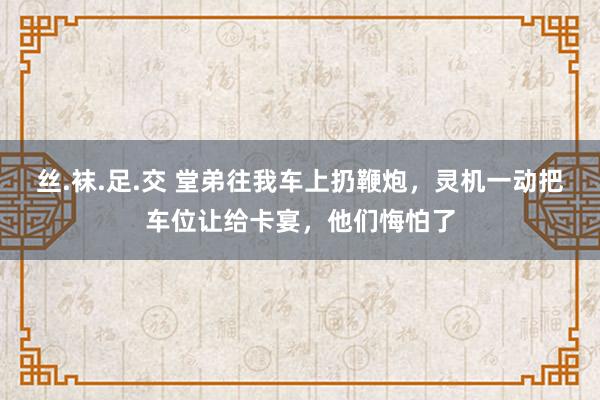 丝.袜.足.交 堂弟往我车上扔鞭炮，灵机一动把车位让给卡宴，他们悔怕了