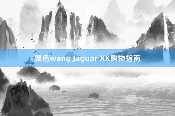 聚色wang Jaguar XK购物指南
