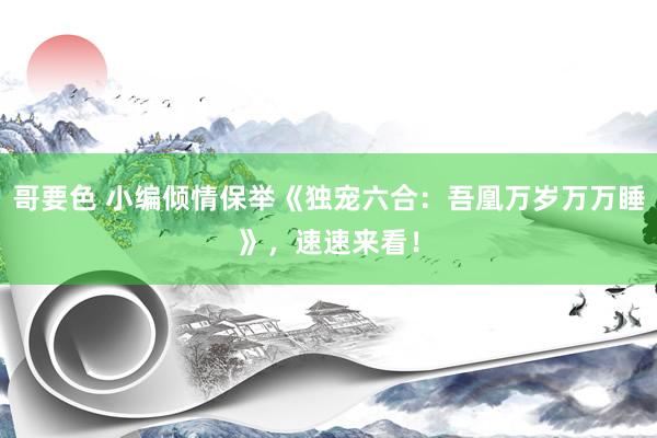哥要色 小编倾情保举《独宠六合：吾凰万岁万万睡》，速速来看！