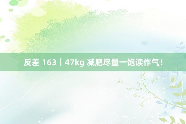 反差 163|47kg 减肥尽量一饱读作气!
