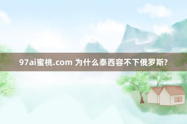 97ai蜜桃.com 为什么泰西容不下俄罗斯?