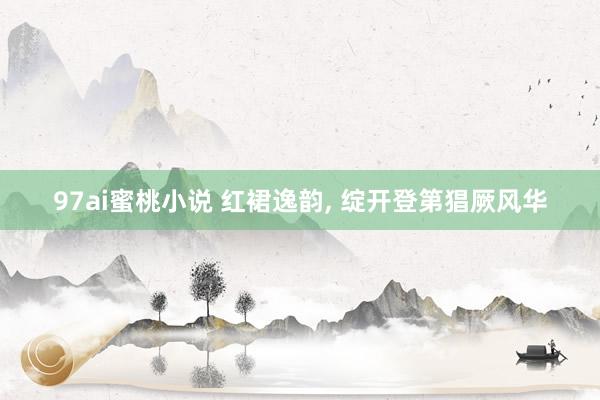 97ai蜜桃小说 红裙逸韵, 绽开登第猖厥风华