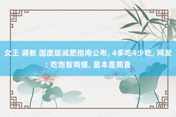 女王 调教 国度版减肥指南公布, 4多吃4少吃, 网友: 吃饱智商瘦, 蓝本是简直
