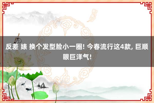反差 婊 换个发型脸小一圈! 今春流行这4款, 巨顺眼巨洋气!