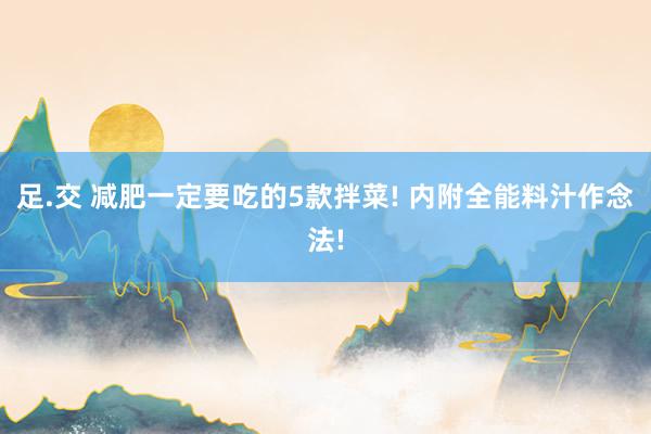 足.交 减肥一定要吃的5款拌菜! 内附全能料汁作念法!
