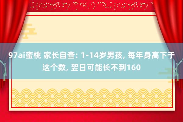 97ai蜜桃 家长自查: 1-14岁男孩, 每年身高下于这个数, 翌日可能长不到160