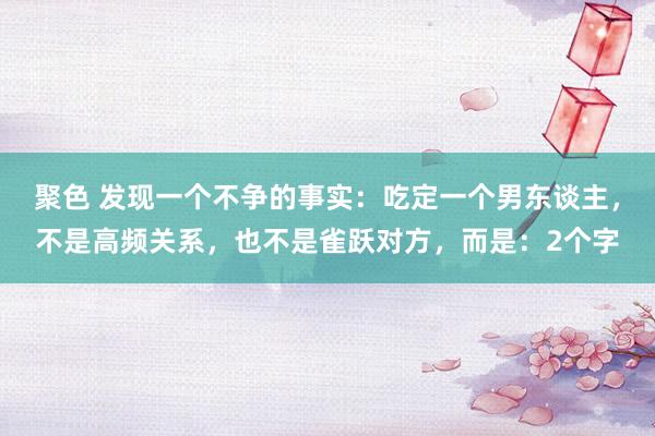 聚色 发现一个不争的事实：吃定一个男东谈主，不是高频关系，也不是雀跃对方，而是：2个字