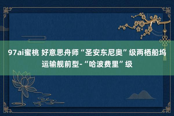 97ai蜜桃 好意思舟师“圣安东尼奥”级两栖船坞运输舰前型-“哈波费里”级