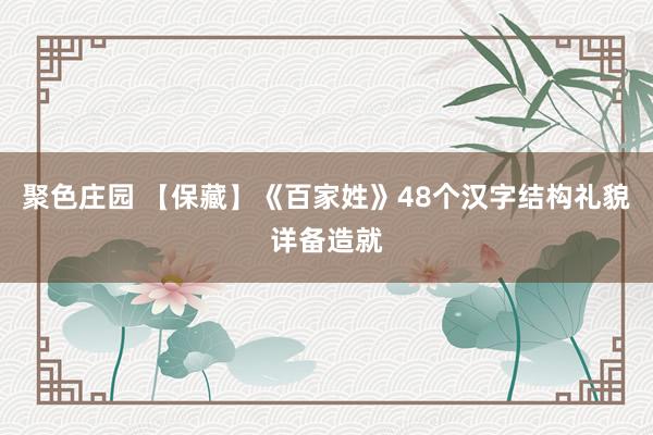 聚色庄园 【保藏】《百家姓》48个汉字结构礼貌详备造就