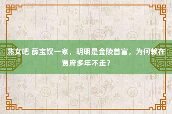 熟女吧 薛宝钗一家，明明是金陵首富，为何赖在贾府多年不走？