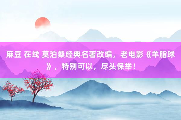 麻豆 在线 莫泊桑经典名著改编，老电影《羊脂球》，特别可以，尽头保举！