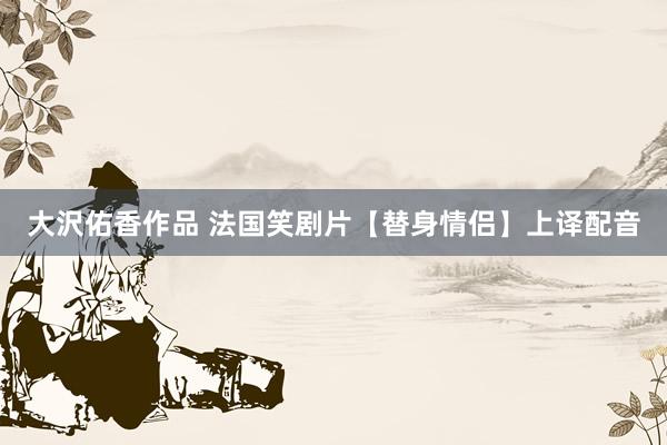 大沢佑香作品 法国笑剧片【替身情侣】上译配音