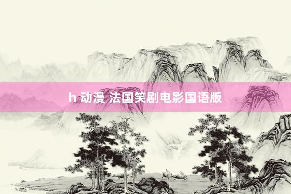 h 动漫 法国笑剧电影国语版