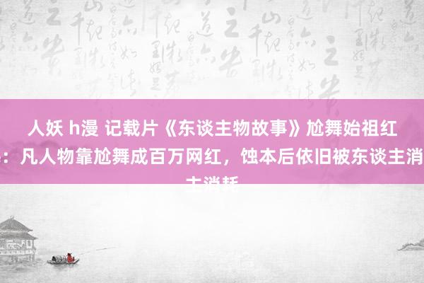 人妖 h漫 记载片《东谈主物故事》尬舞始祖红毛：凡人物靠尬舞成百万网红，蚀本后依旧被东谈主消耗