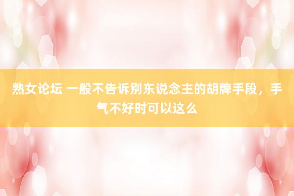 熟女论坛 一般不告诉别东说念主的胡牌手段，手气不好时可以这么