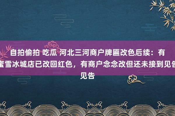 自拍偷拍 吃瓜 河北三河商户牌匾改色后续：有蜜雪冰城店已改回红色，有商户念念改但还未接到见告