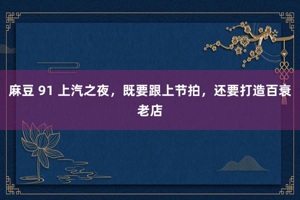 麻豆 91 上汽之夜，既要跟上节拍，还要打造百衰老店